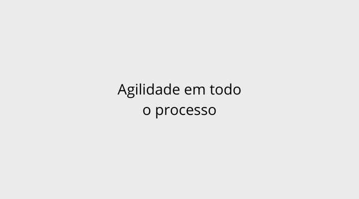 Agilidade em todo processo